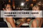 2025年最暴利十大行业有哪些（未来五年十大暴利行业）