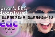 创业初期应该怎么做（创业初期必经的六个步骤）