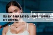 国外看广告赚美金的平台（国外看广告赚美金的平台有哪些）