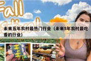 未来五年农村最热门行业（未来5年农村最吃香的行业）