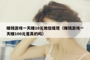 赚钱游戏一天赚10元微信提现（赚钱游戏一天赚100元是真的吗）
