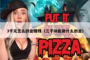 3千元怎么创业赚钱（三千块能做什么创业）