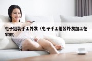 电子组装手工外发（电子手工组装外发加工在家做）