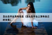 怎么在平台发布信息（怎么在平台上发布自己的文章）