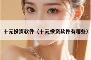 十元投资软件（十元投资软件有哪些）