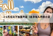 1-2万元以下加盟开店（适合女人开的小店）