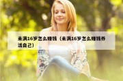 未满16岁怎么赚钱（未满16岁怎么赚钱养活自己）