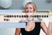 3d建模外包平台有哪些（3d建模外包接单平台）