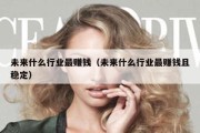 未来什么行业最赚钱（未来什么行业最赚钱且稳定）