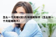怎么一个月赚2到3万块钱呢知乎（怎么样一个月能赚两万）