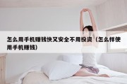 怎么用手机赚钱快又安全不用投资（怎么样使用手机赚钱）