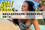 最近什么生意好做又挣钱（最近哪样生意比较好做一点）