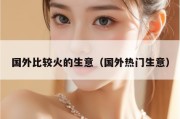 国外比较火的生意（国外热门生意）