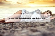 赚钱小项目有哪些可以做（10大赚钱项目）