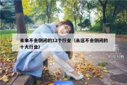未来不会倒闭的12个行业（永远不会倒闭的十大行业）