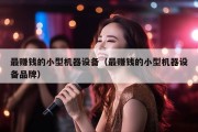 最赚钱的小型机器设备（最赚钱的小型机器设备品牌）