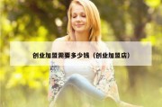 创业加盟需要多少钱（创业加盟店）