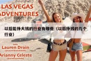 以后能挣大钱的行业有哪些（以后挣钱的几个行业）