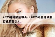 2025年赚钱容易吗（2025年最赚钱的行业有什么）