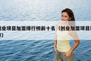 创业项目加盟排行榜前十名（创业加盟项目推荐）