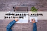 30秒涨跌的正规平台是什么（30秒涨跌的正规平台是什么意思）