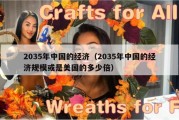 2035年中国的经济（2035年中国的经济规模或是美国的多少倍）