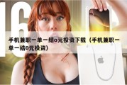 手机兼职一单一结o元投资下载（手机兼职一单一结0元投资）