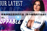 将来挣钱比较多的行业（如今赚钱的行业前5个）