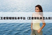 王者荣耀接私单平台（王者接私单怎么接）