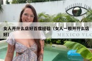 女人开什么店好百度经验（女人一般开什么店好）