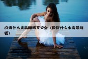 投资什么店最赚钱又安全（投资什么小店最赚钱）