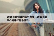 2025年最赚钱的红包游戏（2021年最良心的赚红包小游戏）