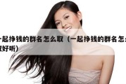 一起挣钱的群名怎么取（一起挣钱的群名怎么取好听）