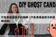 只负责接送孩子的保姆（只负责接送孩子的保姆价格）