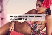 计算机ps基础知识教程（计算机基础及photoshop应用考什么）