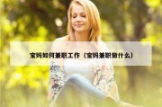 宝妈如何兼职工作（宝妈兼职做什么）