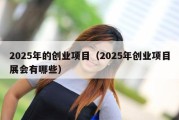 2025年的创业项目（2025年创业项目展会有哪些）