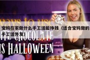 宝妈在家做什么手工活能挣钱（适合宝妈做的手工活外发）