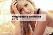 2025最好赚钱的行业（2025做什么赚大钱了）