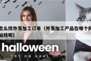 怎么找外发加工订单（外发加工产品在哪个网站找呢）