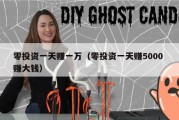 零投资一天赚一万（零投资一天赚5000 赚大钱）