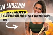 什么软件能赚钱到微信（什么软件可以赚钱到微信）