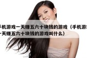 手机游戏一天赚五六十块钱的游戏（手机游戏一天赚五六十块钱的游戏叫什么）