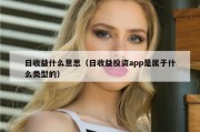 日收益什么意思（日收益投资app是属于什么类型的）
