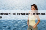 赏帮赚官方下载（赏帮赚官方下载赚钱是真的吗）
