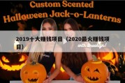 2019十大赚钱项目（2020最火赚钱项目）