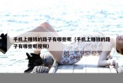 手机上赚钱的路子有哪些呢（手机上赚钱的路子有哪些呢视频）