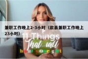 兼职工作晚上2-3小时（歙县兼职工作晚上23小时）