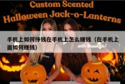 手机上如何挣钱在手机上怎么赚钱（在手机上面如何赚钱）