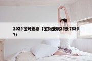 2025宝妈兼职（宝妈兼职25去78867）